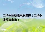 三相全波整流电路原理（三相全波整流电路）