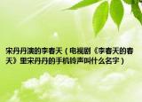 宋丹丹演的李春天（电视剧《李春天的春天》里宋丹丹的手机铃声叫什么名字）