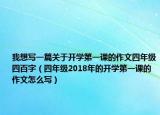 我想写一篇关于开学第一课的作文四年级四百字（四年级2018年的开学第一课的作文怎么写）