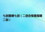 七剑是哪七剑（二剑合璧是指哪二剑）