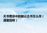 天书奇谈中的朝云古书怎么得（速度回呀）