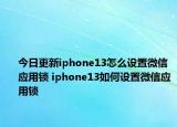 今日更新iphone13怎么设置微信应用锁 iphone13如何设置微信应用锁