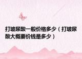 打玻尿酸一般价格多少（打玻尿酸大概要价钱是多少）