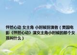 怦然心动 女主角 小时候扮演者（美国电影《怦然心动》演女主角小时候的那个女孩叫什么）