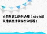 火箭队第22连胜合集（nba火箭队比赛直播录像怎么观看）