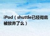 iPod（shuttle已经彻底被放弃了么）
