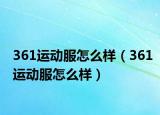 361运动服怎么样（361运动服怎么样）