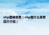 xhp是啥意思（xhp是什么意思简介介绍）