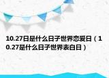 10.27日是什么日子世界恋爱日（10.27是什么日子世界表白日）