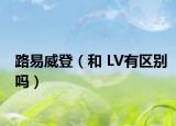 路易威登（和 LV有区别吗）
