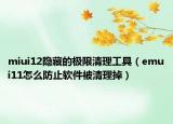 miui12隐藏的极限清理工具（emui11怎么防止软件被清理掉）
