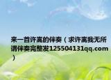 来一首许嵩的伴奏（求许嵩我无所谓伴奏完整发125504131qq.com）