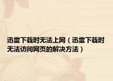 迅雷下载时无法上网（迅雷下载时无法访问网页的解决方法）