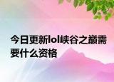 今日更新lol峡谷之巅需要什么资格