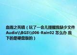 血雨之死镇（玩了一会儿提醒我缺少文件Audio\BGS\006-Rain02 怎么办 我下的是硬盘版的）