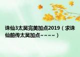 诛仙3太昊完美加点2019（求诛仙前传太昊加点~~~~）