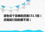 请告诉个简单的透视CS1.5挂（透视就行别的都不用）
