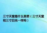 三寸天堂是什么意思（三寸天堂和三寸日光一样吗）