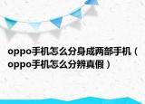 oppo手机怎么分身成两部手机（oppo手机怎么分辨真假）