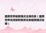 魔兽世界暗夜精灵主线任务（魔兽世界关闭安欧维恩任务暗夜精灵在哪）