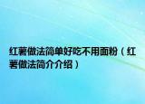 红薯做法简单好吃不用面粉（红薯做法简介介绍）