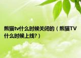熊猫tv什么时候关闭的（熊猫TV什么时候上线?）