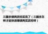 三国杀银两武将买完了（三国杀怎样才能快速赚银两买武将呀）