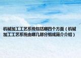 机械加工工艺系统包括哪四个方面（机械加工工艺系统由哪几部分组成简介介绍）