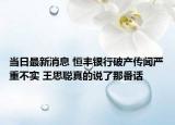 当日最新消息 恒丰银行破产传闻严重不实 王思聪真的说了那番话