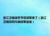 浙江卫视综艺节目冠军来了（浙江卫视非同凡响冠军是谁）