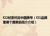 f22材质对应中国牌号（f21品牌是哪个国家的简介介绍）