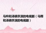 马羚和汤镇宗演的电视剧（马翔和汤镇宗演的电视剧）