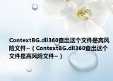ContextBG.dll360查出这个文件是高风险文件~（ContextBG.dll360查出这个文件是高风险文件~）