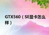 GTX560（SE显卡怎么样）