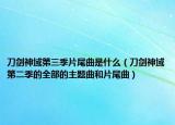 刀剑神域第三季片尾曲是什么（刀剑神域第二季的全部的主题曲和片尾曲）