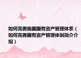 如何完善我国国有资产管理体系（如何完善国有资产管理体制简介介绍）