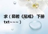 求（茹若《尾戒》 下册 txt~~~）