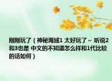 刚刚玩了（神秘海域1 太好玩了～ 听说2和3也是 中文的不知道怎么样和1代比较的话如何）