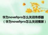 华为nova9pro怎么关闭传感器（华为nova9pro怎么关闭横屏）