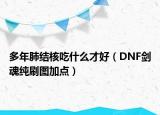 多年肺结核吃什么才好（DNF剑魂纯刷图加点）