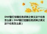 DNF散打觉醒任务武神之奥义这个任务怎么做（DNF散打觉醒任务武神之奥义这个任务怎么做）