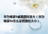 华为畅享9桌面图标变大（华为畅享9s怎么设置图标大小）