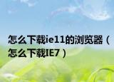 怎么下载ie11的浏览器（怎么下载IE7）