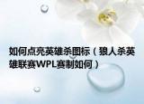 如何点亮英雄杀图标（狼人杀英雄联赛WPL赛制如何）