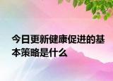 今日更新健康促进的基本策略是什么