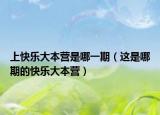 上快乐大本营是哪一期（这是哪期的快乐大本营）