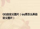 QQ自定义图片（qq秀怎么弄自定义图片）
