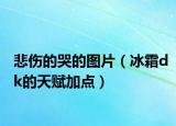 悲伤的哭的图片（冰霜dk的天赋加点）
