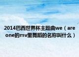 2014巴西世界杯主题曲we（are one的mv里舞蹈的名称叫什么）