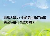 非常人贩1（中的男主角开的那辆宝马是什么型号的）